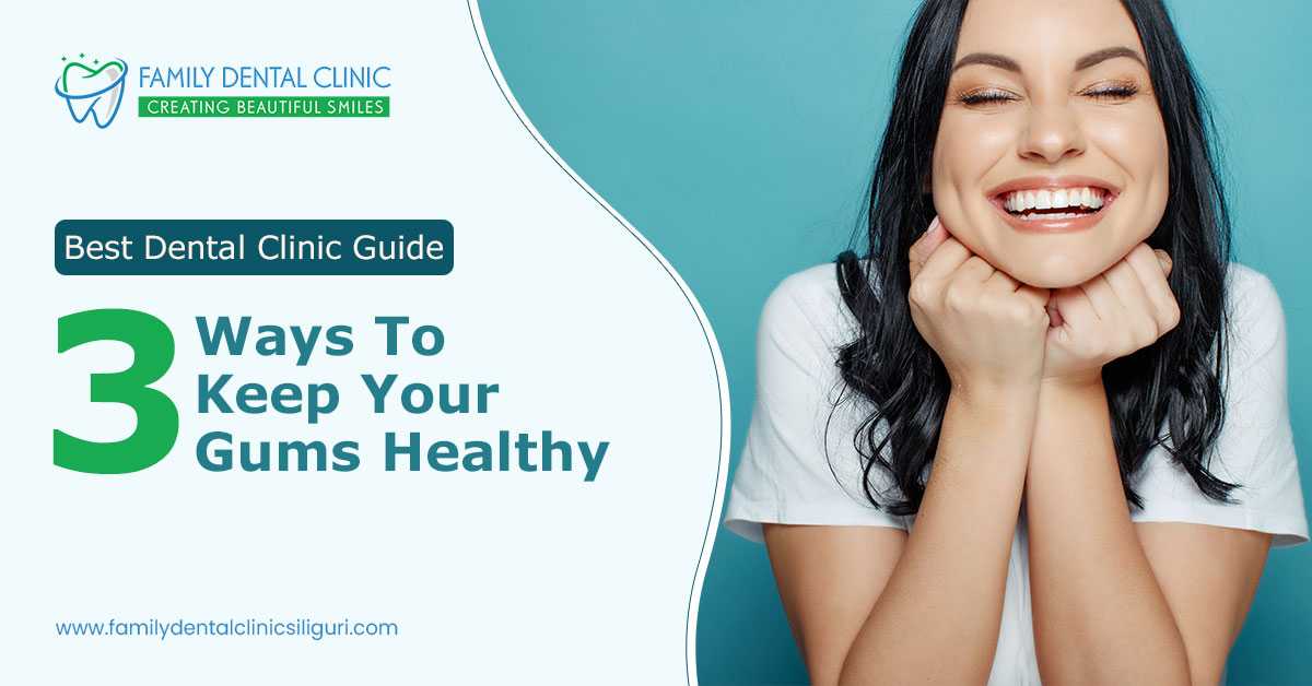 Best Dental Clinic Guide–3 Ways To Keep Your Gums Healthy
